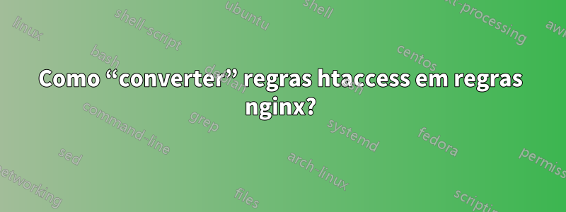 Como “converter” regras htaccess em regras nginx?
