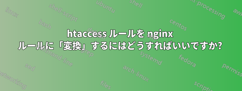 htaccess ルールを nginx ルールに「変換」するにはどうすればいいですか?