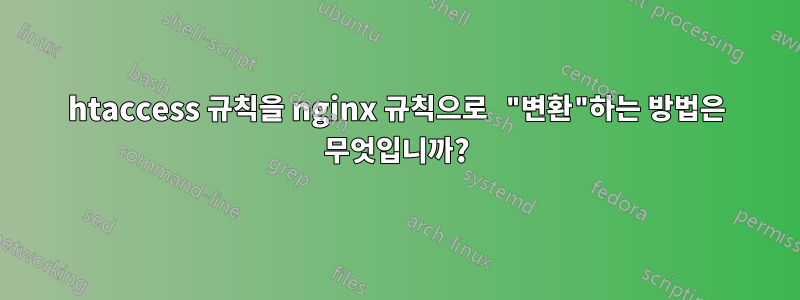 htaccess 규칙을 nginx 규칙으로 "변환"하는 방법은 무엇입니까?
