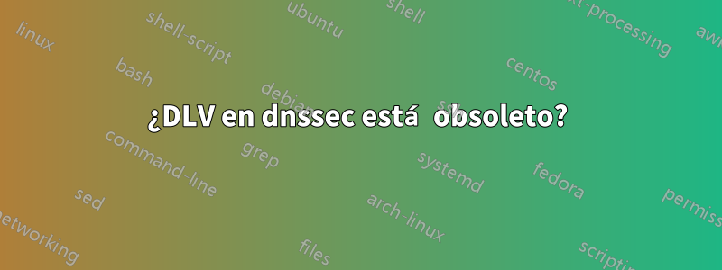 ¿DLV en dnssec está obsoleto?