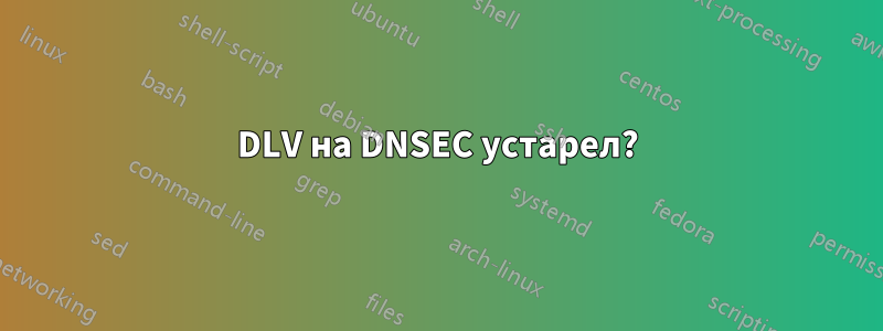 DLV на DNSEC устарел?