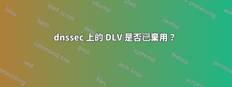 dnssec 上的 DLV 是否已棄用？
