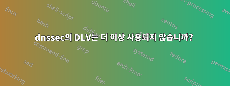 dnssec의 DLV는 더 이상 사용되지 않습니까?
