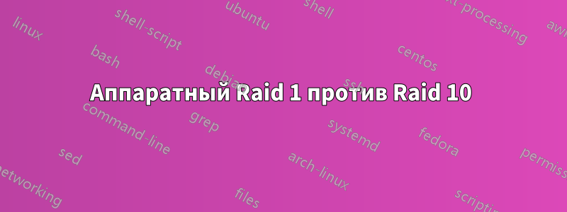 Аппаратный Raid 1 против Raid 10