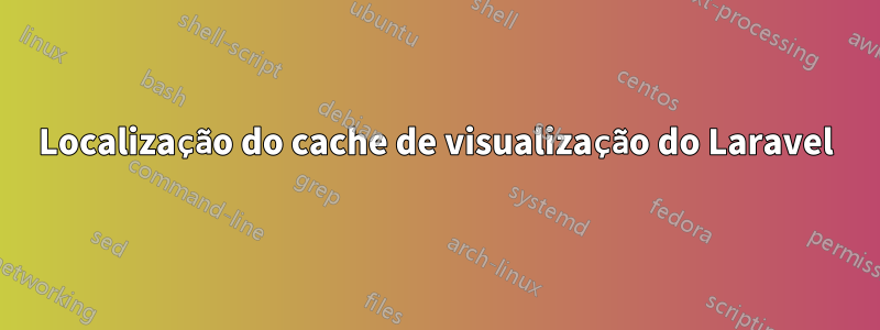 Localização do cache de visualização do Laravel