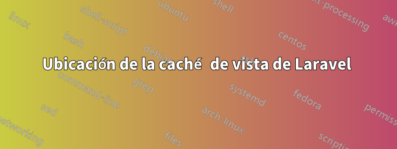 Ubicación de la caché de vista de Laravel