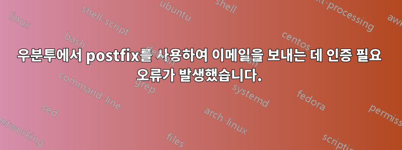 우분투에서 postfix를 사용하여 이메일을 보내는 데 인증 필요 오류가 발생했습니다.