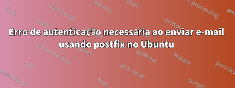 Erro de autenticação necessária ao enviar e-mail usando postfix no Ubuntu