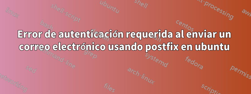 Error de autenticación requerida al enviar un correo electrónico usando postfix en ubuntu