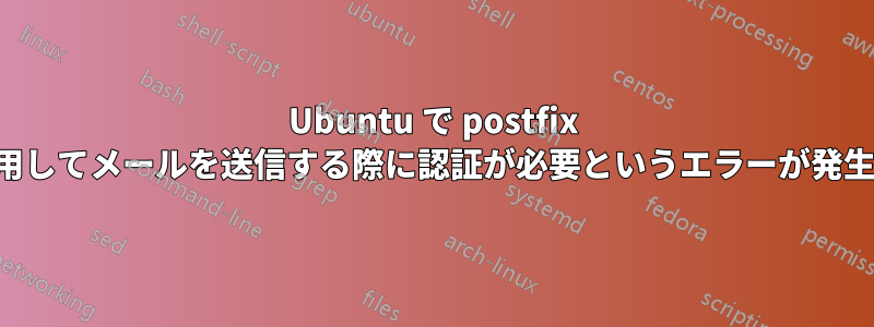 Ubuntu で postfix を使用してメールを送信する際に認証が必要というエラーが発生する