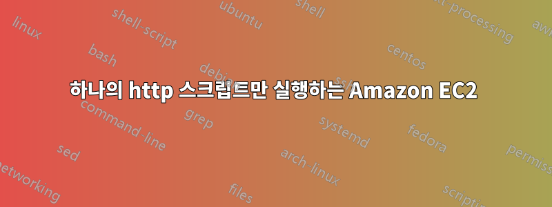 하나의 http 스크립트만 실행하는 Amazon EC2