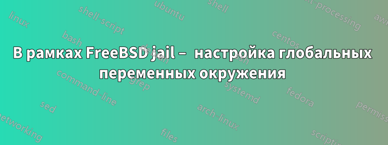 В рамках FreeBSD jail – настройка глобальных переменных окружения