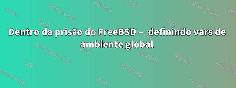 Dentro da prisão do FreeBSD – definindo vars de ambiente global