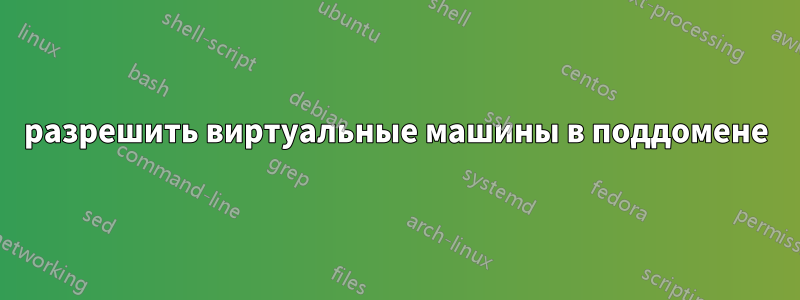 разрешить виртуальные машины в поддомене