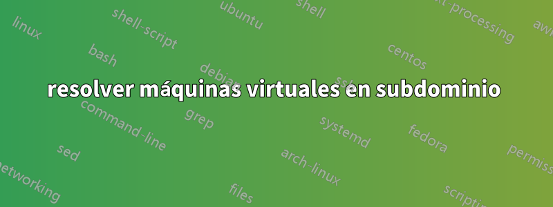 resolver máquinas virtuales en subdominio