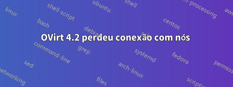 OVirt 4.2 perdeu conexão com nós