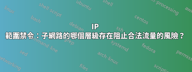 IP 範圍禁令：子網路的哪個層級存在阻止合法流量的風險？