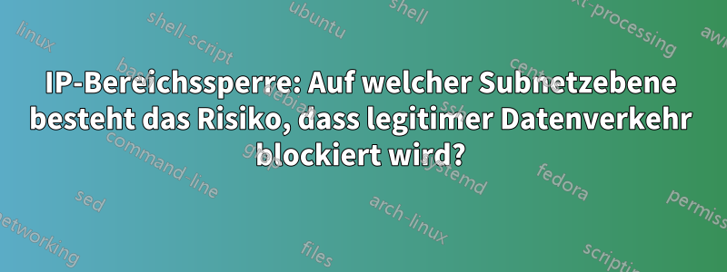 IP-Bereichssperre: Auf welcher Subnetzebene besteht das Risiko, dass legitimer Datenverkehr blockiert wird?