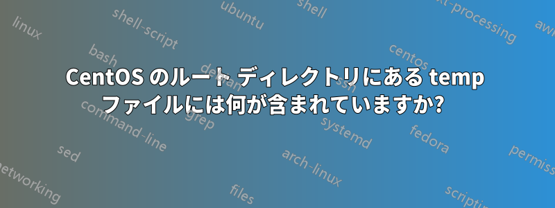 CentOS のルート ディレクトリにある temp ファイルには何が含まれていますか? 