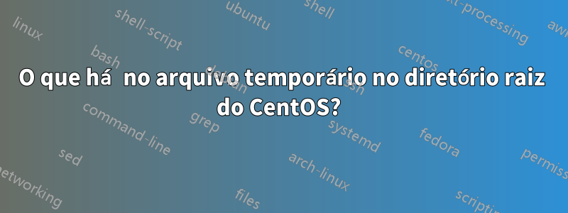 O que há no arquivo temporário no diretório raiz do CentOS? 