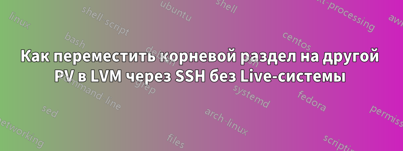 Как переместить корневой раздел на другой PV в LVM через SSH без Live-системы