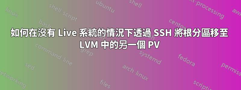 如何在沒有 Live 系統的情況下透過 SSH 將根分區移至 LVM 中的另一個 PV