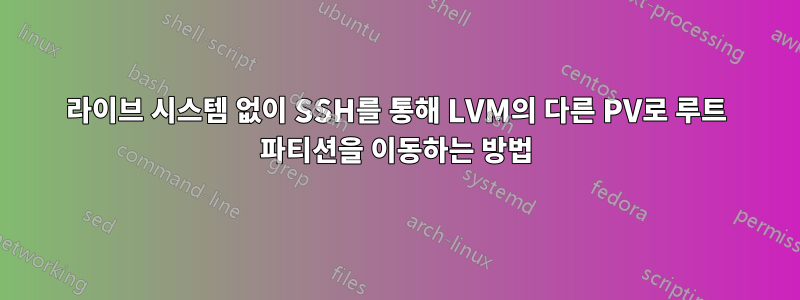 라이브 시스템 없이 SSH를 통해 LVM의 다른 PV로 루트 파티션을 이동하는 방법