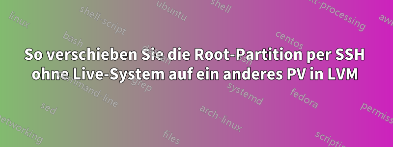 So verschieben Sie die Root-Partition per SSH ohne Live-System auf ein anderes PV in LVM