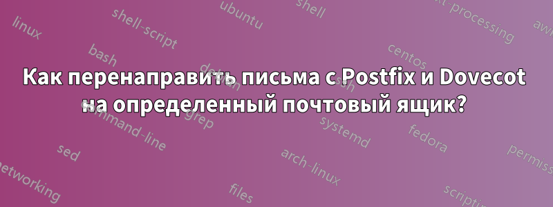 Как перенаправить письма с Postfix и Dovecot на определенный почтовый ящик?