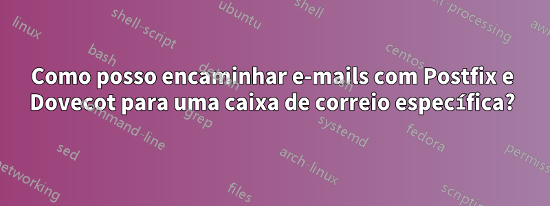 Como posso encaminhar e-mails com Postfix e Dovecot para uma caixa de correio específica?