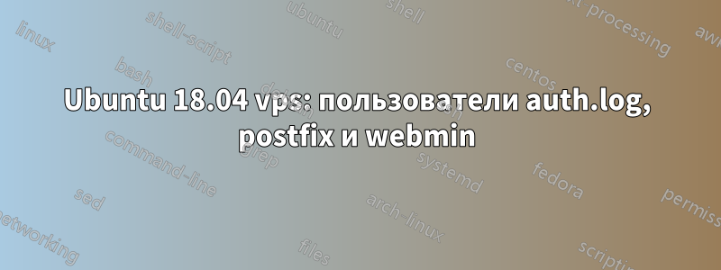 Ubuntu 18.04 vps: пользователи auth.log, postfix и webmin