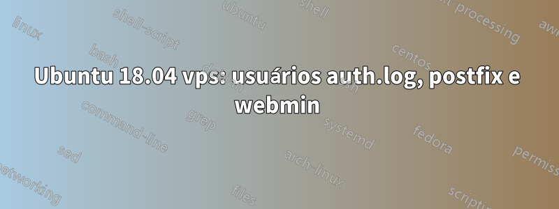 Ubuntu 18.04 vps: usuários auth.log, postfix e webmin