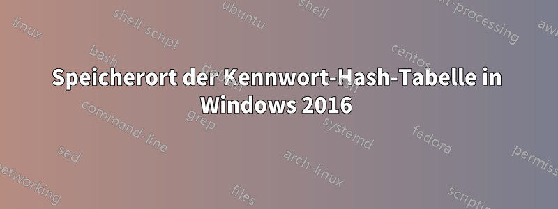 Speicherort der Kennwort-Hash-Tabelle in Windows 2016
