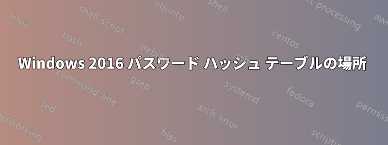Windows 2016 パスワード ハッシュ テーブルの場所