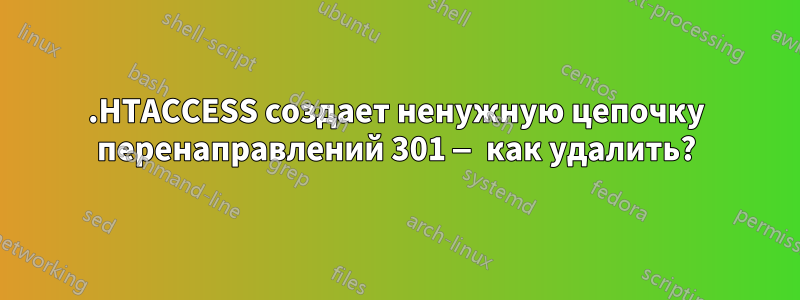 .HTACCESS создает ненужную цепочку перенаправлений 301 — как удалить?