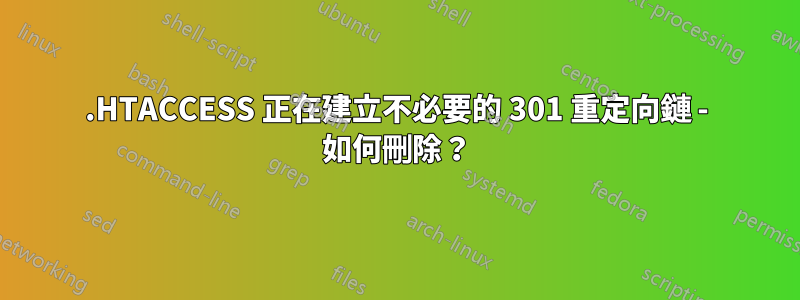 .HTACCESS 正在建立不必要的 301 重定向鏈 - 如何刪除？