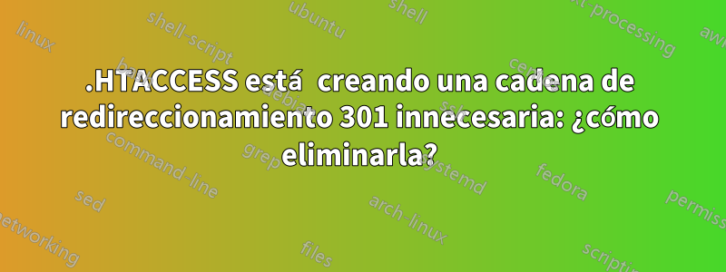 .HTACCESS está creando una cadena de redireccionamiento 301 innecesaria: ¿cómo eliminarla?