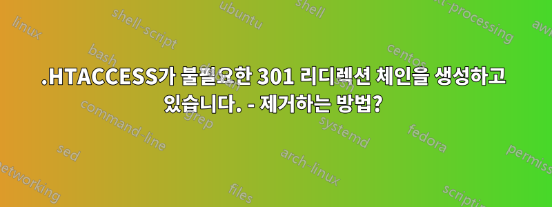 .HTACCESS가 불필요한 301 리디렉션 체인을 생성하고 있습니다. - 제거하는 방법?