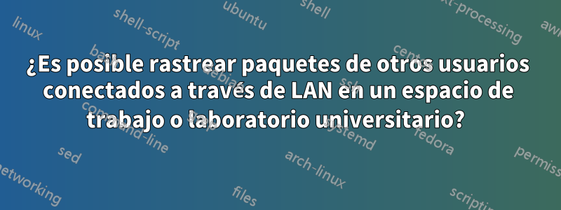 ¿Es posible rastrear paquetes de otros usuarios conectados a través de LAN en un espacio de trabajo o laboratorio universitario? 