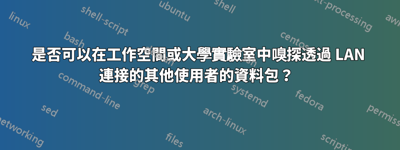 是否可以在工作空間或大學實驗室中嗅探透過 LAN 連接的其他使用者的資料包？ 
