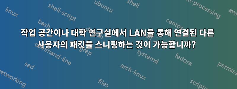 작업 공간이나 대학 연구실에서 LAN을 통해 연결된 다른 사용자의 패킷을 스니핑하는 것이 가능합니까? 
