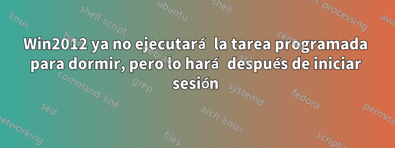 Win2012 ya no ejecutará la tarea programada para dormir, pero lo hará después de iniciar sesión