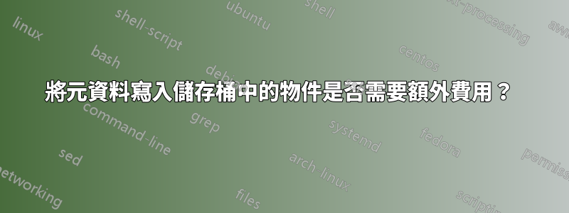 將元資料寫入儲存桶中的物件是否需要額外費用？ 
