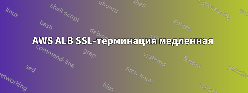 AWS ALB SSL-терминация медленная