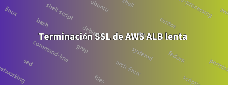 Terminación SSL de AWS ALB lenta