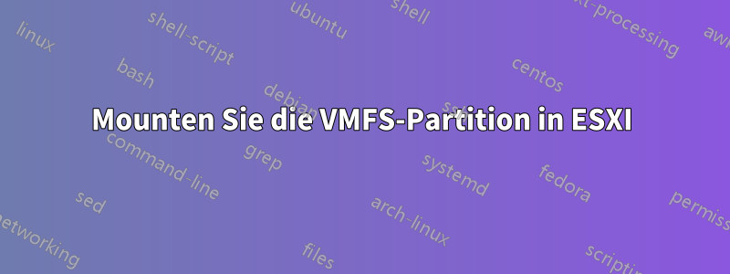 Mounten Sie die VMFS-Partition in ESXI