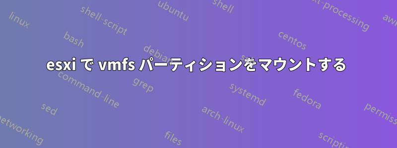 esxi で vmfs パーティションをマウントする