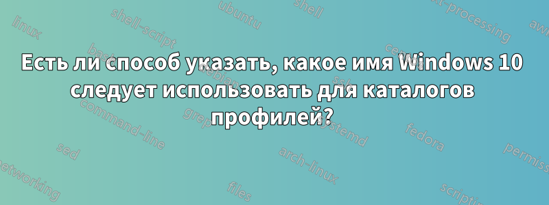 Есть ли способ указать, какое имя Windows 10 следует использовать для каталогов профилей?