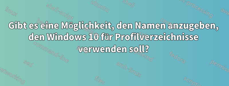 Gibt es eine Möglichkeit, den Namen anzugeben, den Windows 10 für Profilverzeichnisse verwenden soll?