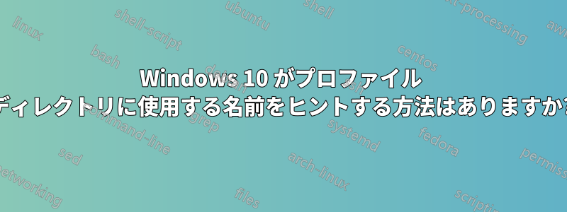 Windows 10 がプロファイル ディレクトリに使用する名前をヒントする方法はありますか?